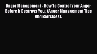 Download Anger Management - How To Control Your Anger Before It Destroys You.: (Anger Management