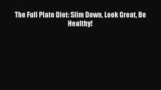 READ book  The Full Plate Diet: Slim Down Look Great Be Healthy!#  Full Free