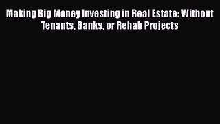 READbook Making Big Money Investing in Real Estate: Without Tenants Banks or Rehab Projects