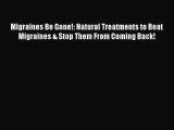 Read Migraines Be Gone!: Natural Treatments to Beat Migraines & Stop Them From Coming Back!
