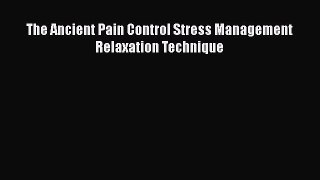 Read The Ancient Pain Control Stress Management Relaxation Technique PDF Online