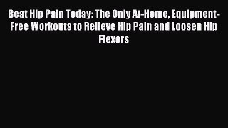 Download Beat Hip Pain Today: The Only At-Home Equipment-Free Workouts to Relieve Hip Pain