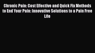 Read Chronic Pain: Cost Effective and Quick Fix Methods to End Your Pain: Innovative Solutions