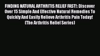 Read FINDING NATURAL ARTHRITIS RELIEF FAST!: Discover Over 15 Simple And Effective Natural