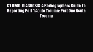 Download CT HEAD: DIAGNOSIS  A Radiographers Guide To Reporting Part 1 Acute Trauma: Part One
