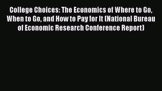 Read Book College Choices: The Economics of Where to Go When to Go and How to Pay for It (National