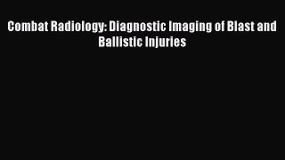 Download Combat Radiology: Diagnostic Imaging of Blast and Ballistic Injuries Book Online