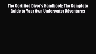Read The Certified Diver's Handbook: The Complete Guide to Your Own Underwater Adventures Ebook