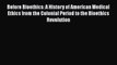 Read Before Bioethics: A History of American Medical Ethics from the Colonial Period to the