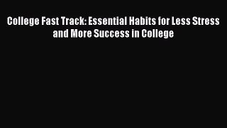 Read Book College Fast Track: Essential Habits for Less Stress and More Success in College