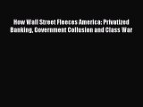 Read How Wall Street Fleeces America: Privatized Banking Government Collusion and Class War