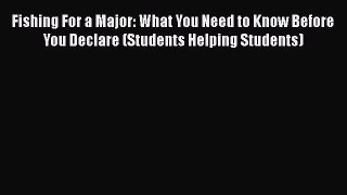 Read Book Fishing For a Major: What You Need to Know Before You Declare (Students Helping Students)