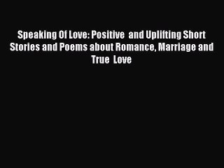 Read Speaking Of Love: Positive  and Uplifting Short Stories and Poems about Romance Marriage