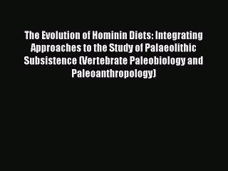 Read The Evolution of Hominin Diets: Integrating Approaches to the Study of Palaeolithic Subsistence