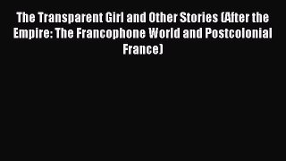 Read The Transparent Girl and Other Stories (After the Empire: The Francophone World and Postcolonial