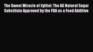 READ FREE FULL EBOOK DOWNLOAD  The Sweet Miracle of Xylitol: The All Natural Sugar Substitute