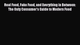 READ book  Real Food Fake Food and Everything in Between: The Only Consumer's Guide to Modern
