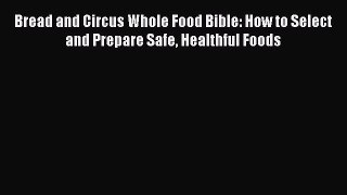 READ book  Bread and Circus Whole Food Bible: How to Select and Prepare Safe Healthful Foods#