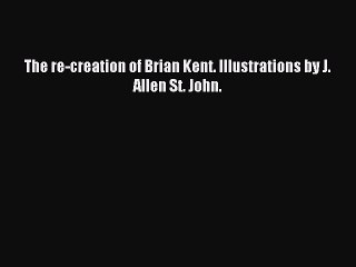 Download The re-creation of Brian Kent. Illustrations by J. Allen St. John. Ebook Online