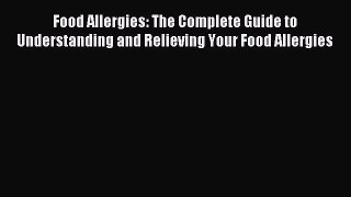 READ book  Food Allergies: The Complete Guide to Understanding and Relieving Your Food Allergies#