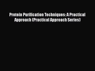 Read Protein Purification Techniques: A Practical Approach (Practical Approach Series) Ebook