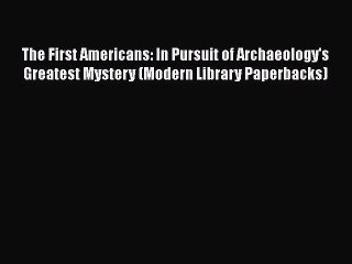 Read The First Americans: In Pursuit of Archaeology's Greatest Mystery (Modern Library Paperbacks)