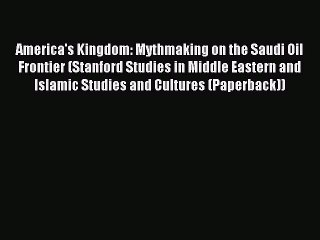 Download America's Kingdom: Mythmaking on the Saudi Oil Frontier (Stanford Studies in Middle