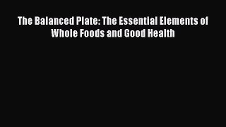 READ FREE FULL EBOOK DOWNLOAD  The Balanced Plate: The Essential Elements of Whole Foods and