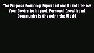 Read The Purpose Economy Expanded and Updated: How Your Desire for Impact Personal Growth and