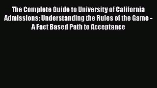 Read Book The Complete Guide to University of California Admissions: Understanding the Rules