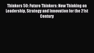 Read Thinkers 50: Future Thinkers: New Thinking on Leadership Strategy and Innovation for the