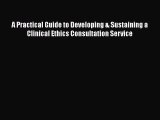 Read A Practical Guide to Developing & Sustaining a Clinical Ethics Consultation Service Ebook