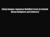 Read Books Living Images: Japanese Buddhist Icons in Context (Asian Religions and Cultures)