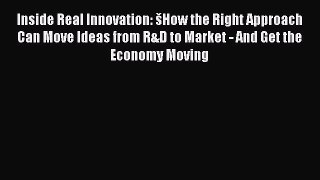 Download Inside Real Innovation: šHow the Right Approach Can Move Ideas from R&D to Market