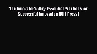 Download The Innovator's Way: Essential Practices for Successful Innovation (MIT Press) E-Book