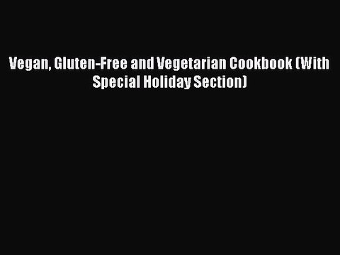 READ book Vegan Gluten-Free and Vegetarian Cookbook (With Special Holiday Section)# Full