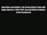 Read Deerskins and Duffels: The Creek Indian Trade with Anglo-America 1685-1815 Second Edition