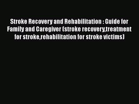 Read Stroke Recovery and Rehabilitation : Guide for Family and Caregiver (stroke recoverytreatment