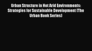 Read Urban Structure in Hot Arid Environments: Strategies for Sustainable Development (The
