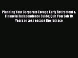 Read Planning Your Corporate Escape Early Retirement & Financial Independence Guide: Quit Your