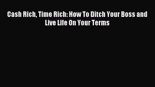 Read Cash Rich Time Rich: How To Ditch Your Boss and Live Life On Your Terms ebook textbooks