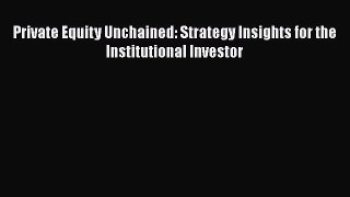 FREE DOWNLOAD Private Equity Unchained: Strategy Insights for the Institutional Investor READ