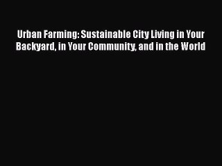 Download Video: PDF Urban Farming: Sustainable City Living in Your Backyard in Your Community and in the World