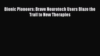 Read Bionic Pioneers: Brave Neurotech Users Blaze the Trail to New Therapies Ebook Free