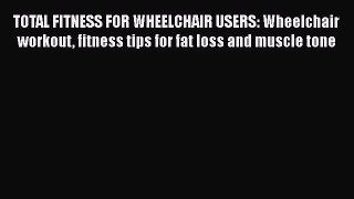 Read TOTAL FITNESS FOR WHEELCHAIR USERS: Wheelchair workout fitness tips for fat loss and muscle
