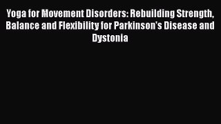 Read Yoga for Movement Disorders: Rebuilding Strength Balance and Flexibility for Parkinson's