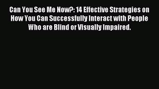 Read Can You See Me Now?: 14 Effective Strategies on How You Can Successfully Interact with