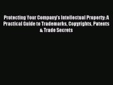 Read Protecting Your Company's Intellectual Property: A Practical Guide to Trademarks Copyrights