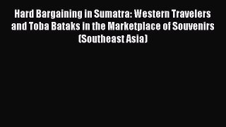 Read Hard Bargaining in Sumatra: Western Travelers and Toba Bataks in the Marketplace of Souvenirs