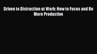 Read Driven to Distraction at Work: How to Focus and Be More Productive PDF Online